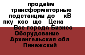 продаём трансформаторные подстанции до 20 кВ, пку, ксо, що › Цена ­ 70 000 - Все города Бизнес » Оборудование   . Архангельская обл.,Пинежский 